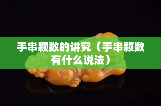 手串顆數(shù)的講究（手串顆數(shù)有什么說法）