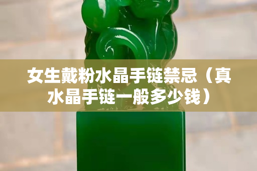 女生戴粉水晶手鏈禁忌（真水晶手鏈一般多少錢）