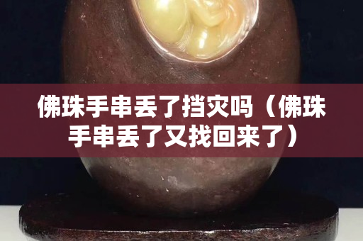 佛珠手串丟了擋災(zāi)嗎（佛珠手串丟了又找回來了）