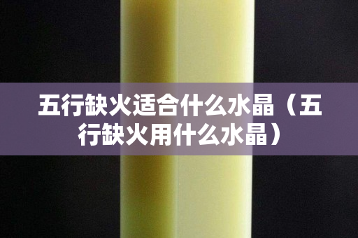 五行缺火適合什么水晶（五行缺火用什么水晶）