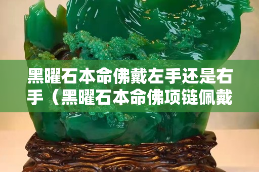 黑曜石本命佛戴左手還是右手（黑曜石本命佛項鏈佩戴禁忌）