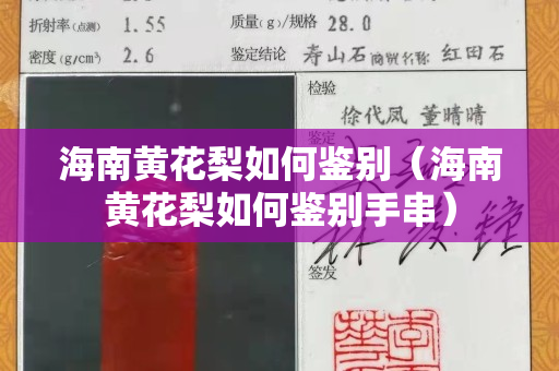 海南黃花梨如何鑒別（海南黃花梨如何鑒別手串）