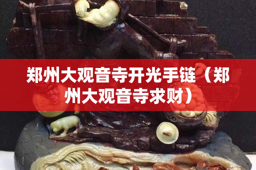 鄭州大觀音寺開光手鏈（鄭州大觀音寺求財）