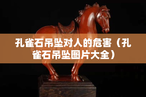 孔雀石吊墜對人的危害（孔雀石吊墜圖片大全）