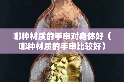 哪種材質的手串對身體好（哪種材質的手串比較好）