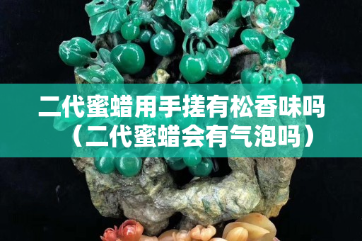 二代蜜蠟用手搓有松香味嗎（二代蜜蠟會有氣泡嗎）