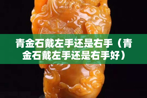 青金石戴左手還是右手（青金石戴左手還是右手好）