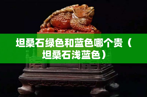 坦桑石綠色和藍色哪個貴（坦桑石淺藍色）