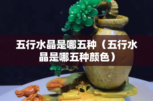 五行水晶是哪五種（五行水晶是哪五種顏色）