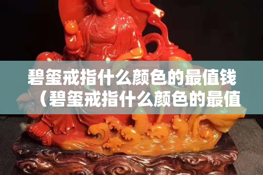 碧璽戒指什么顏色的最值錢（碧璽戒指什么顏色的最值錢女）