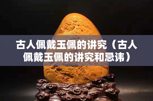 古人佩戴玉佩的講究（古人佩戴玉佩的講究和忌諱）