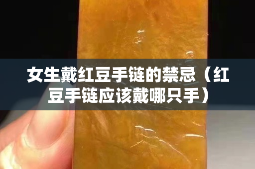 女生戴紅豆手鏈的禁忌（紅豆手鏈應該戴哪只手）