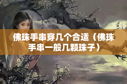 佛珠手串穿幾個合適（佛珠手串一般幾顆珠子）