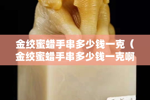 金絞蜜蠟手串多少錢一克（金絞蜜蠟手串多少錢一克?。? title=