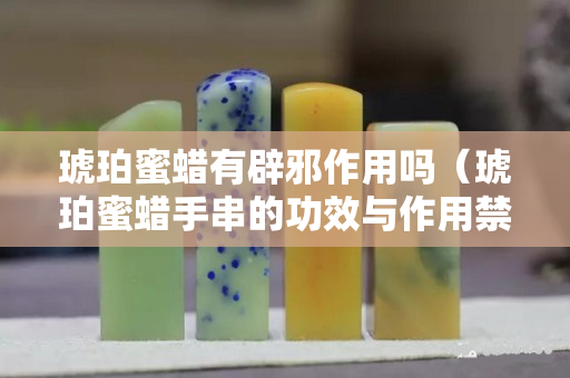 琥珀蜜蠟有辟邪作用嗎（琥珀蜜蠟手串的功效與作用禁忌）