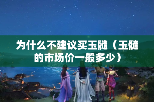 為什么不建議買玉髓（玉髓的市場(chǎng)價(jià)一般多少）
