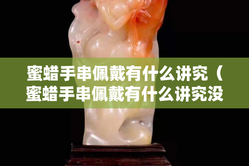 蜜蠟手串佩戴有什么講究（蜜蠟手串佩戴有什么講究沒）