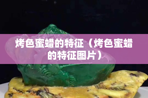 烤色蜜蠟的特征（烤色蜜蠟的特征圖片）