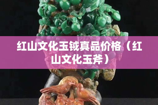 紅山文化玉鉞真品價格（紅山文化玉斧）