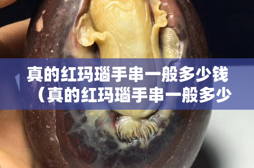 真的紅瑪瑙手串一般多少錢（真的紅瑪瑙手串一般多少錢一個）