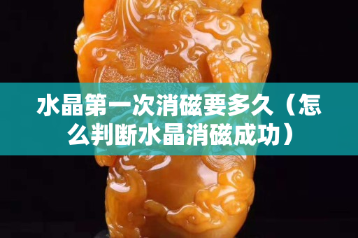 水晶第一次消磁要多久（怎么判斷水晶消磁成功）