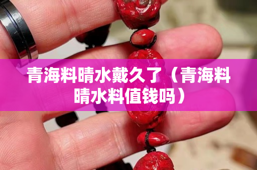 青海料晴水戴久了（青海料晴水料值錢嗎）