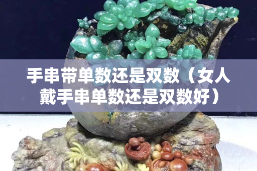手串帶單數還是雙數（女人戴手串單數還是雙數好）
