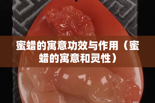蜜蠟的寓意功效與作用（蜜蠟的寓意和靈性）