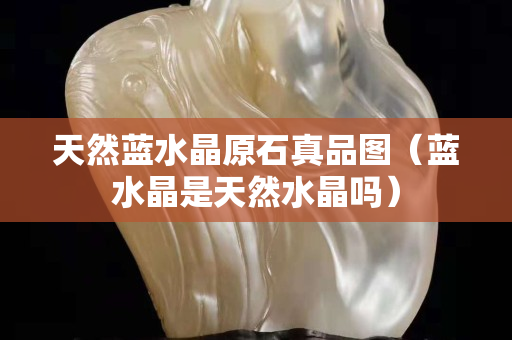 天然藍水晶原石真品圖（藍水晶是天然水晶嗎）