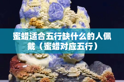 蜜蠟適合五行缺什么的人佩戴（蜜蠟對(duì)應(yīng)五行）