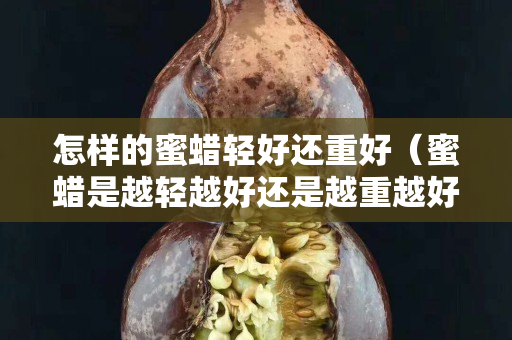 怎樣的蜜蠟輕好還重好（蜜蠟是越輕越好還是越重越好）