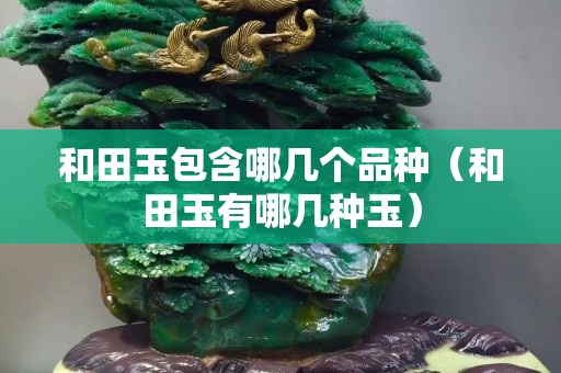 和田玉包含哪幾個品種（和田玉有哪幾種玉）