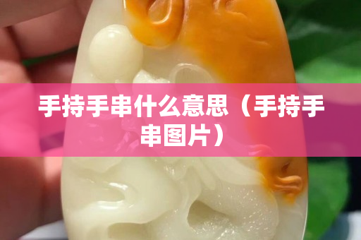 手持手串什么意思（手持手串圖片）