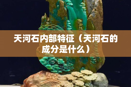 天河石內部特征（天河石的成分是什么）