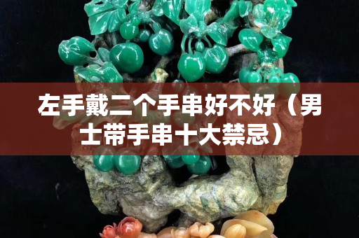 左手戴二個手串好不好（男士帶手串十大禁忌）