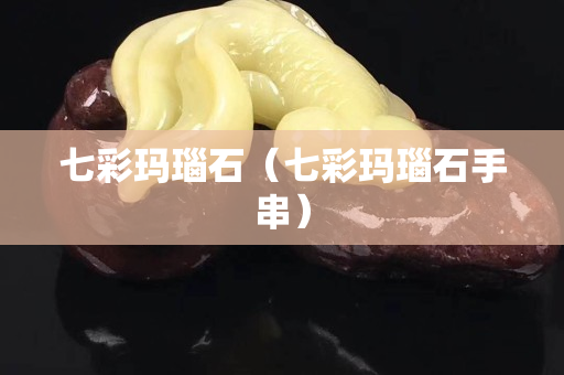 七彩瑪瑙石（七彩瑪瑙石手串）