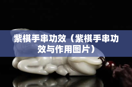 紫棋手串功效（紫棋手串功效與作用圖片）