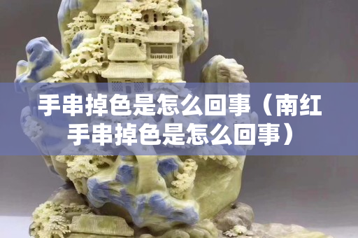 手串掉色是怎么回事（南紅手串掉色是怎么回事）