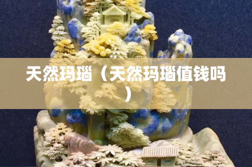 天然瑪瑙（天然瑪瑙值錢嗎）