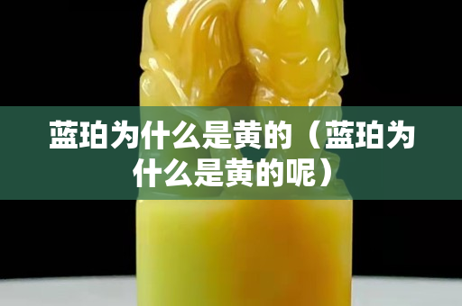 藍珀為什么是黃的（藍珀為什么是黃的呢）