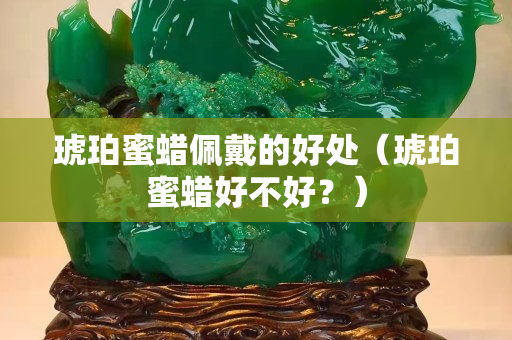 琥珀蜜蠟佩戴的好處（琥珀蜜蠟好不好？）