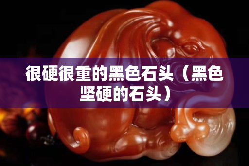 很硬很重的黑色石頭（黑色堅硬的石頭）