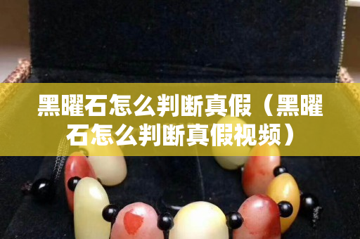黑曜石怎么判斷真假（黑曜石怎么判斷真假視頻）