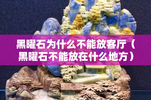 黑曜石為什么不能放客廳（黑曜石不能放在什么地方）