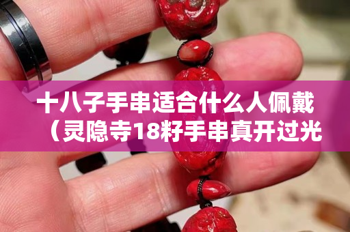 十八子手串適合什么人佩戴（靈隱寺18籽手串真開過光嗎）
