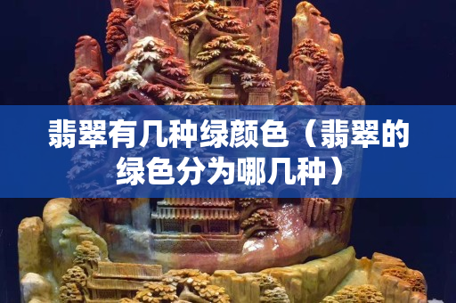 翡翠有幾種綠顏色（翡翠的綠色分為哪幾種）