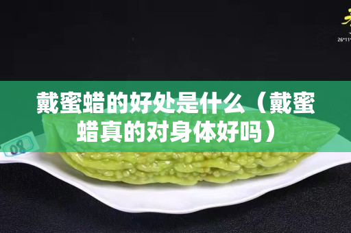 戴蜜蠟的好處是什么（戴蜜蠟真的對身體好嗎）