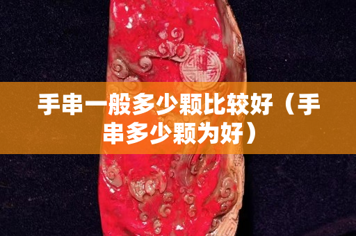 手串一般多少顆比較好（手串多少顆為好）