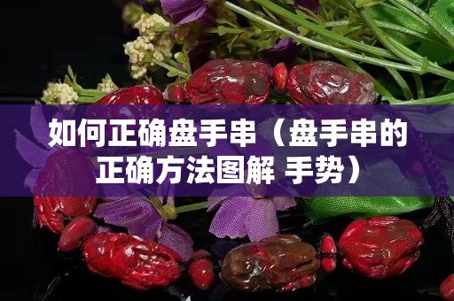 如何正確盤手串（盤手串的正確方法圖解 手勢）