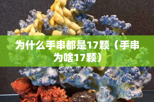 為什么手串都是17顆（手串為啥17顆）
